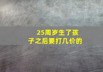 25周岁生了孩子之后要打几价的