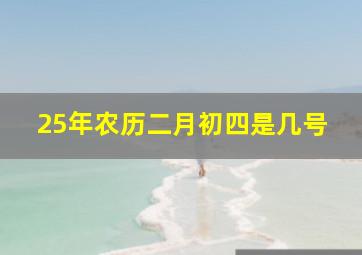 25年农历二月初四是几号