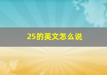 25的英文怎么说