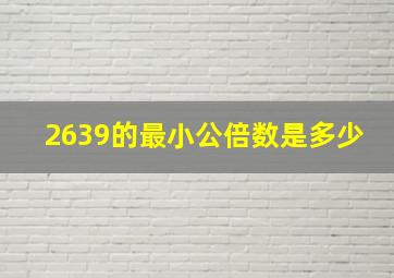 2639的最小公倍数是多少