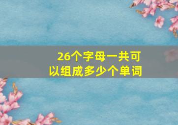 26个字母一共可以组成多少个单词