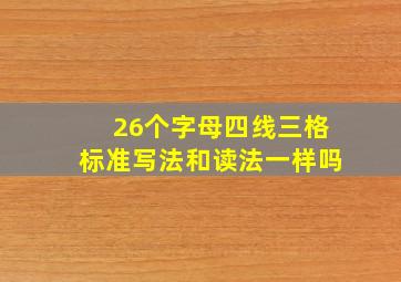 26个字母四线三格标准写法和读法一样吗