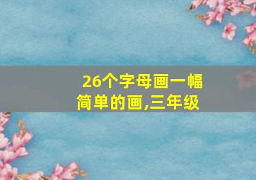 26个字母画一幅简单的画,三年级