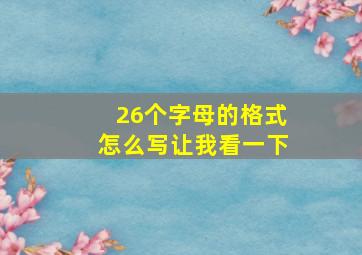 26个字母的格式怎么写让我看一下