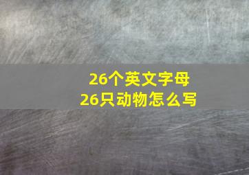 26个英文字母26只动物怎么写