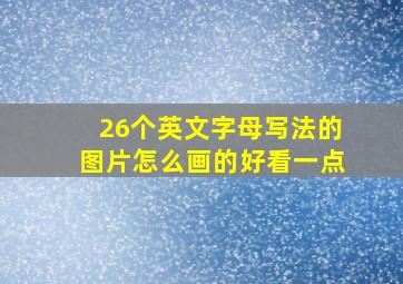 26个英文字母写法的图片怎么画的好看一点