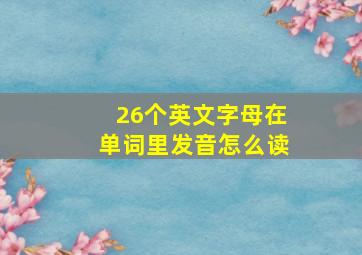 26个英文字母在单词里发音怎么读