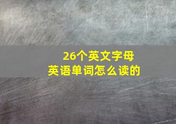 26个英文字母英语单词怎么读的