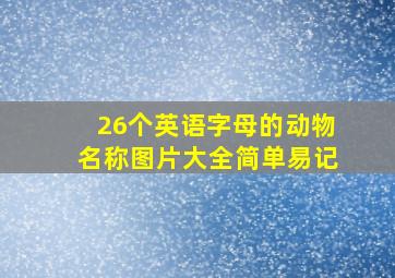 26个英语字母的动物名称图片大全简单易记