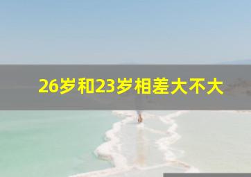 26岁和23岁相差大不大