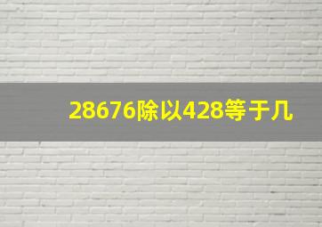 28676除以428等于几