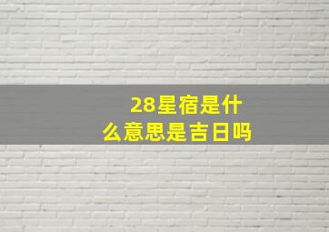 28星宿是什么意思是吉日吗