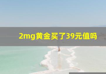 2mg黄金买了39元值吗