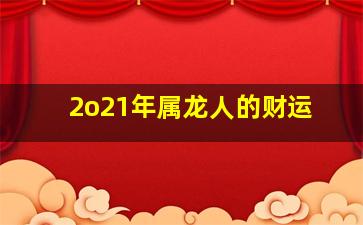 2o21年属龙人的财运