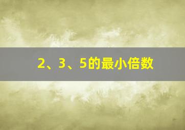 2、3、5的最小倍数