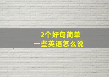 2个好句简单一些英语怎么说