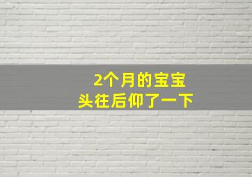 2个月的宝宝头往后仰了一下