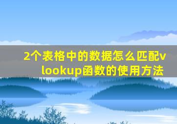 2个表格中的数据怎么匹配vlookup函数的使用方法