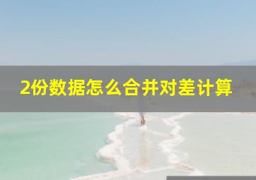 2份数据怎么合并对差计算