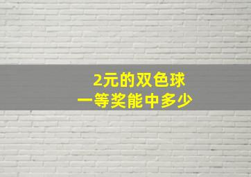 2元的双色球一等奖能中多少