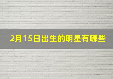 2月15日出生的明星有哪些