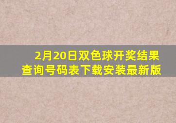 2月20日双色球开奖结果查询号码表下载安装最新版