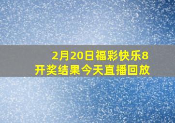 2月20日福彩快乐8开奖结果今天直播回放