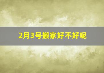 2月3号搬家好不好呢