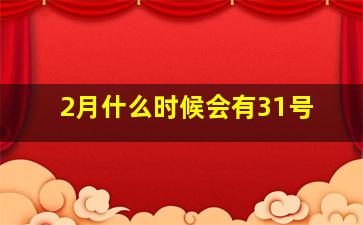 2月什么时候会有31号