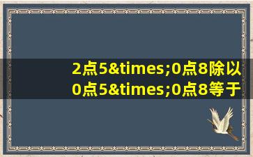 2点5×0点8除以0点5×0点8等于几