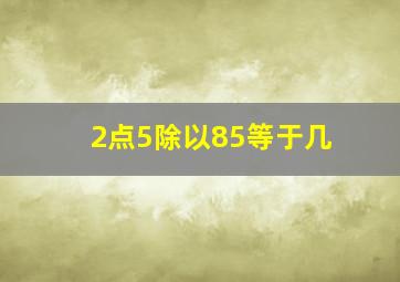 2点5除以85等于几