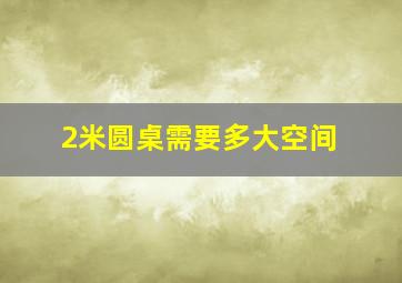 2米圆桌需要多大空间