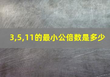 3,5,11的最小公倍数是多少