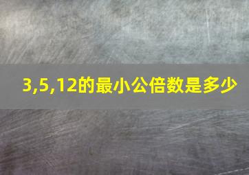 3,5,12的最小公倍数是多少