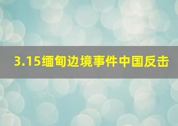 3.15缅甸边境事件中国反击