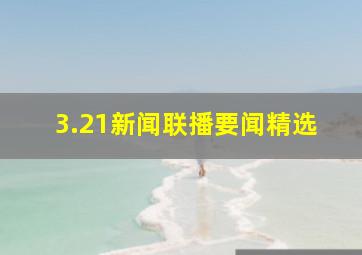 3.21新闻联播要闻精选