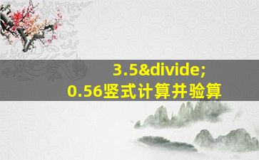 3.5÷0.56竖式计算并验算