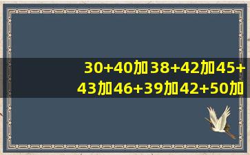 30+40加38+42加45+43加46+39加42+50加43+52等于几