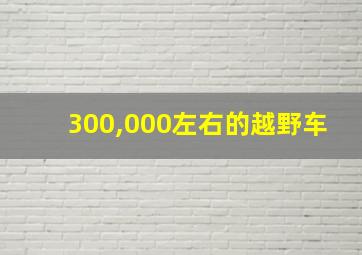 300,000左右的越野车