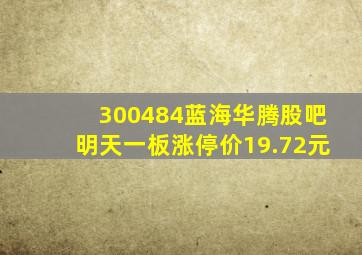 300484蓝海华腾股吧明天一板涨停价19.72元