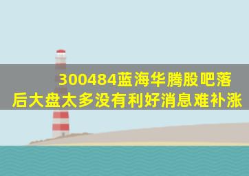 300484蓝海华腾股吧落后大盘太多没有利好消息难补涨