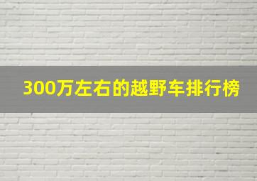 300万左右的越野车排行榜