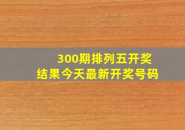 300期排列五开奖结果今天最新开奖号码