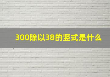 300除以38的竖式是什么