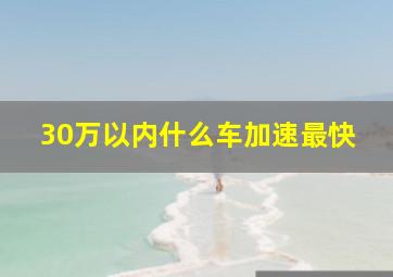 30万以内什么车加速最快