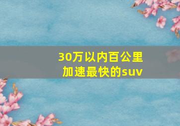 30万以内百公里加速最快的suv