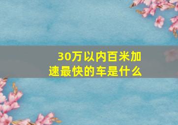 30万以内百米加速最快的车是什么