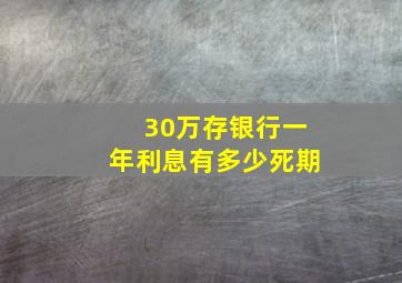 30万存银行一年利息有多少死期