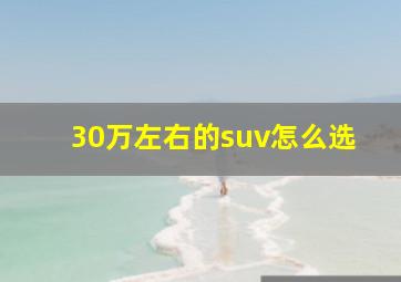 30万左右的suv怎么选