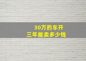 30万的车开三年能卖多少钱